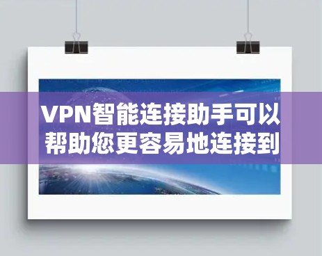 VPN智能连接助手可以帮助您更容易地连接到目标IP地址或VPN服务器。以下是一些可能的步骤和方法，您可以根据具体情况调整