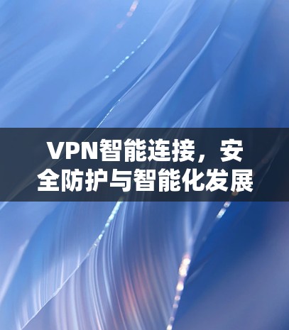 VPN智能连接，安全防护与智能化发展的新趋势