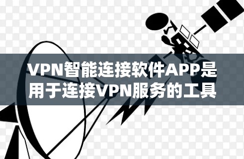 VPN智能连接软件APP是用于连接VPN服务的工具，用户可以在电脑上安装并运行这些软件，以实现对目标服务器的访问。以下是一些常见的VPN软件推荐