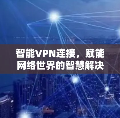 智能VPN连接，赋能网络世界的智慧解决方案