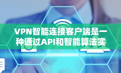 VPN智能连接客户端是一种通过API和智能算法实现自动化监控和自动调整VPN连接的客户端，能够提升VPN的安全性和用户体验。以下是该主题的详细分步说明