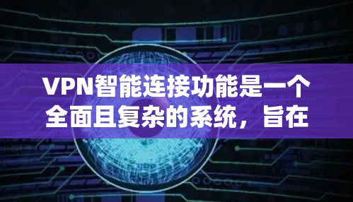 VPN智能连接功能是一个全面且复杂的系统，旨在提升设备的安全性和灵活性。以下是对该功能的详细总结