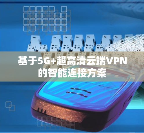 基于5G+超高清云端VPN的智能连接方案