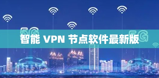 智能 VPN 节点软件最新版 智能 VPN 节点软件最新版