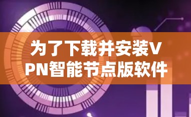 为了下载并安装VPN智能节点版软件，您可以按照以下步骤操作