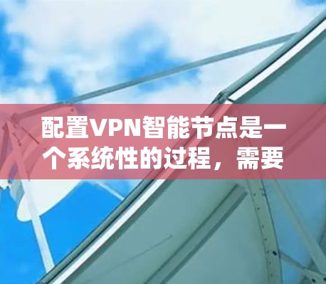 配置VPN智能节点是一个系统性的过程，需要从安装防火墙开始，逐步进行智能节点软件的配置、监控和管理，最后进行备份和恢复。以下是一个清晰的步骤指南
