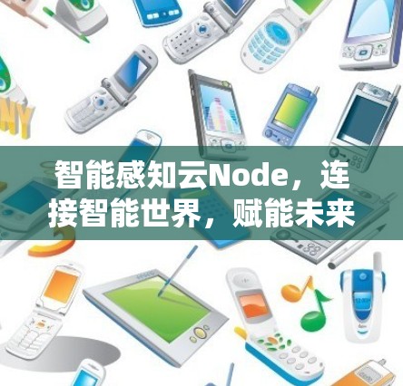 智能感知云Node，连接智能世界，赋能未来