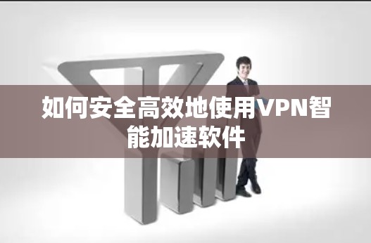 如何安全高效地使用VPN智能加速软件