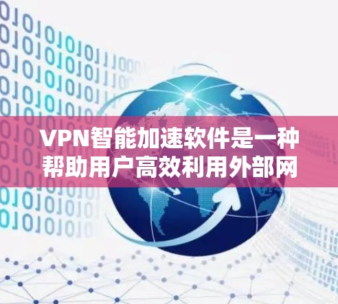 VPN智能加速软件是一种帮助用户高效利用外部网络资源的工具，这些软件能够根据用户的需求自动推荐最佳连接方式，提升使用体验。以下是对这些软件的详细总结和选择建议