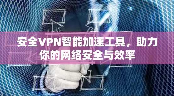 安全VPN智能加速工具，助力你的网络安全与效率