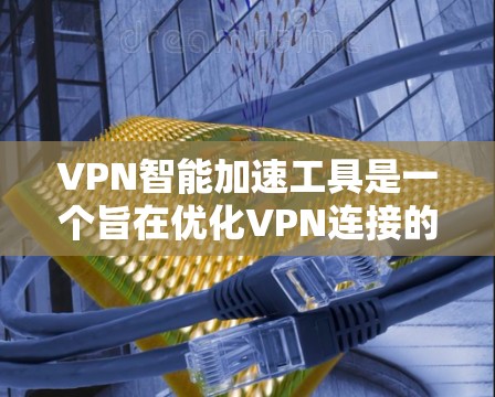 VPN智能加速工具是一个旨在优化VPN连接的软件，通过调整防火墙设置、流量分配、监控网络状态等多种方式来提升网络性能和稳定性。以下是对这些工具功能的详细总结