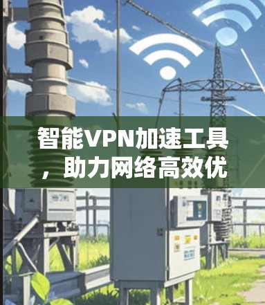 智能VPN加速工具，助力网络高效优化
