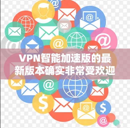 VPN智能加速版的最新版本确实非常受欢迎，因为它提供了一套更高效的工具来加速和优化VPN连接。以下是几个常见的VPN智能加速软件推荐，帮助您更高效地连接到VPN