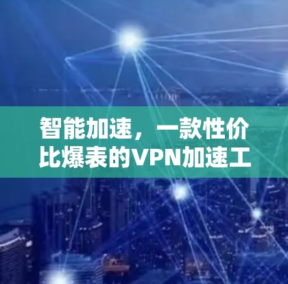 智能加速，一款性价比爆表的VPN加速工具