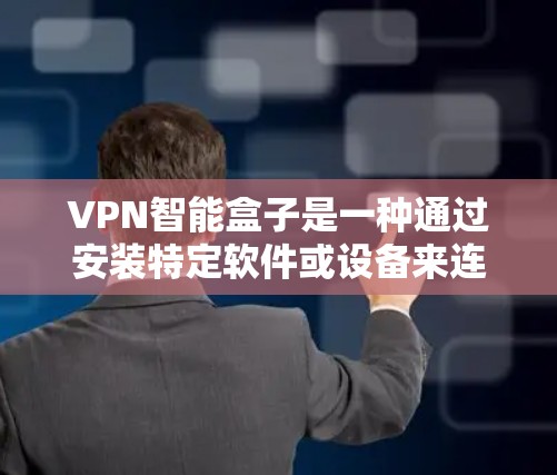 VPN智能盒子是一种通过安装特定软件或设备来连接到VPN服务的设备，用于实现加密通信。以下是对安装VPN智能盒子的详细步骤和建议