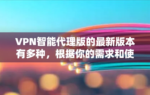 VPN智能代理版的最新版本有多种,根据你的需求和使用场景,可以选择合适的软件。以下是一些常见的VPN智能代理软件及其特点 VPN智能代理版的最新版本有多种,根据你的需求和使用场景,可以选择合适的软件。以下是一些常见的VPN智能代理软件及其特点