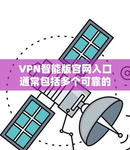 VPN智能版官网入口通常包括多个可靠的VPN服务网站，这些网站提供各种VPN服务，如移除网络、下载视频、同步设备等。以下是一些推荐的VPN官网入口