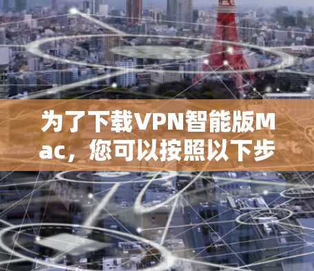 为了下载VPN智能版Mac，您可以按照以下步骤进行操作