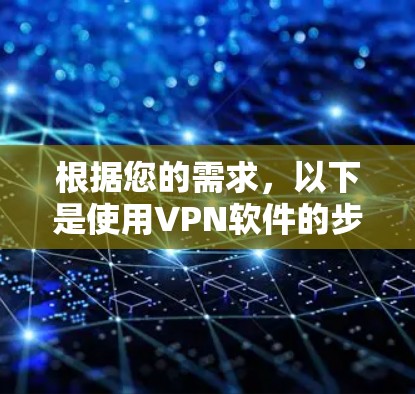 根据您的需求，以下是使用VPN软件的步骤指南