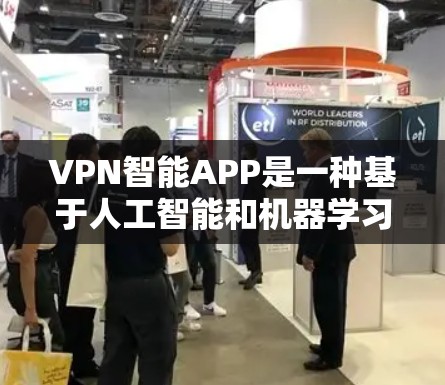 VPN智能APP是一种基于人工智能和机器学习的软件，旨在提供自动化和个性化的VPN服务。以下是关于这些APP的详细分析