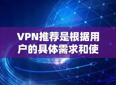 VPN推荐是根据用户的具体需求和使用场景来推荐的，以下是一些常见的VPN推荐和使用建议，帮助您更好地选择适合自己的VPN
