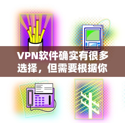 VPN软件确实有很多选择，但需要根据你的需求和身份来决定。以下是一些VPN软件的推荐，涵盖了加密、安全性、设备兼容性和多端访问等多个方面