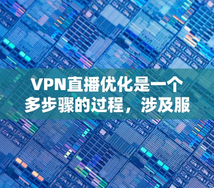 VPN直播优化是一个多步骤的过程，涉及服务器选择、解包、安全设置、过滤、下载优化、工具使用、网络质量、流量控制、监控和安全测试等多个方面。以下是对 VPN 直播优化的详细指南