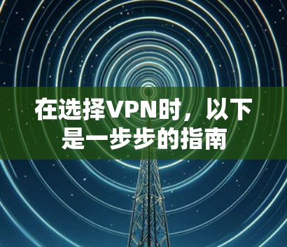 在选择VPN时，以下是一步步的指南