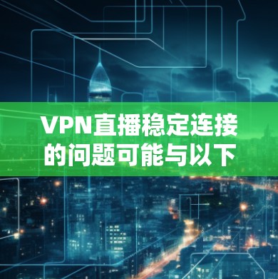 VPN直播稳定连接的问题可能与以下因素有关
