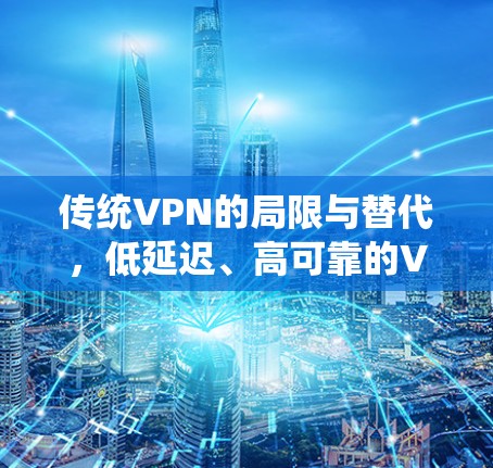 传统VPN的局限与替代，低延迟、高可靠的VPN模式