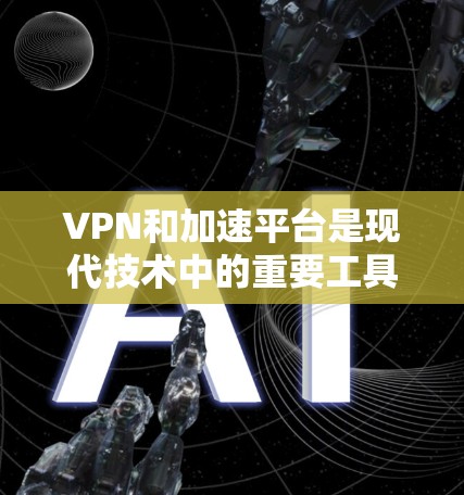 VPN和加速平台是现代技术中的重要工具，用于保护数据和提升视频流速度。以下是对这两个技术的详细分析和整合