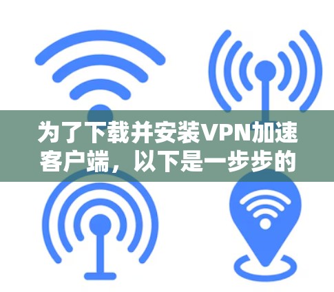 为了下载并安装VPN加速客户端，以下是一步步的解决方案