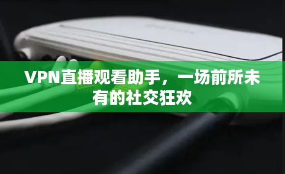 VPN直播观看助手，一场前所未有的社交狂欢