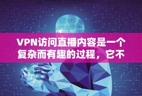 VPN访问直播内容是一个复杂而有趣的过程，它不仅需要技术知识，还需要对隐私和安全的深刻理解。以下是对VPN访问直播内容的详细分析和建议