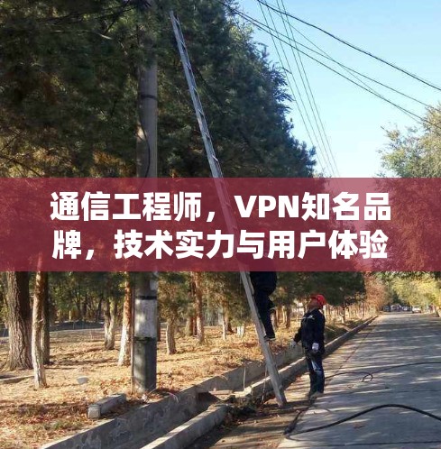 通信工程师，VPN知名品牌，技术实力与用户体验的完美结合