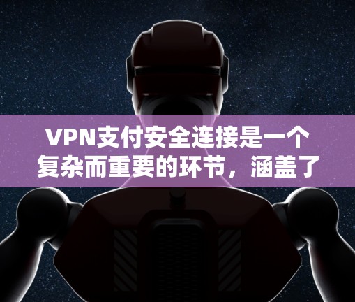 VPN支付安全连接是一个复杂而重要的环节，涵盖了多方面的安全措施。以下是对这一主题的分步解释和总结