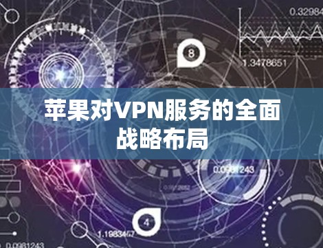 苹果对VPN服务的全面战略布局