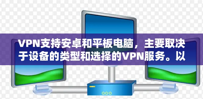 VPN支持安卓和平板电脑，主要取决于设备的类型和选择的VPN服务。以下是详细的分析和建议