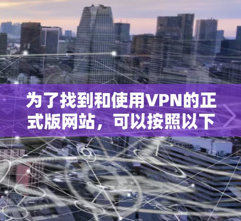 为了找到和使用VPN的正式版网站，可以按照以下步骤进行