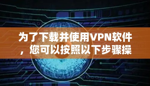 为了下载并使用VPN软件，您可以按照以下步骤操作