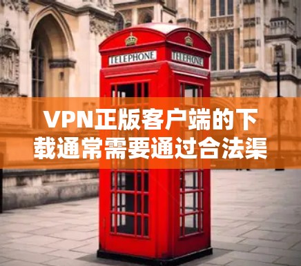 VPN正版客户端的下载通常需要通过合法渠道进行，以确保软件的安全性和兼容性。以下是几种常见的VPN正版客户端下载方式