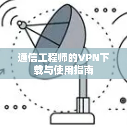 通信工程师的VPN下载与使用指南