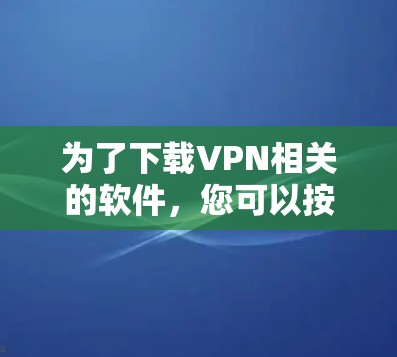 为了下载VPN相关的软件，您可以按照以下步骤进行