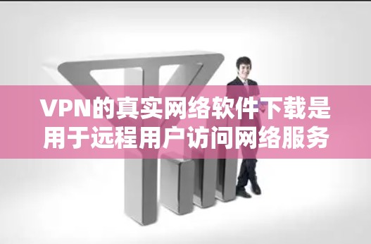 VPN的真实网络软件下载是用于远程用户访问网络服务的技术，主要通过物理或互联网连接实现。以下是详细的步骤和注意事项