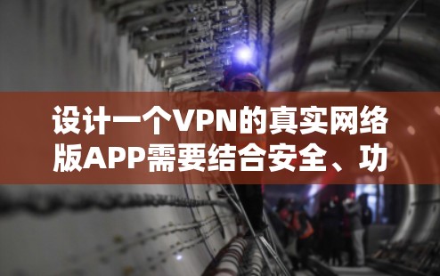 设计一个VPN的真实网络版APP需要结合安全、功能性、用户体验和合规性的原则。以下是一个详细的设计指南，帮助你构建一个高效、安全的VPN解决方案