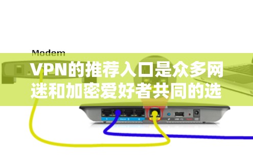 VPN的推荐入口是众多网迷和加密爱好者共同的选择，但并非所有网站都提供高质量的加密服务。以下是几个主要的VPN推荐入口，供你参考