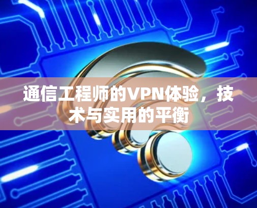 通信工程师的VPN体验，技术与实用的平衡