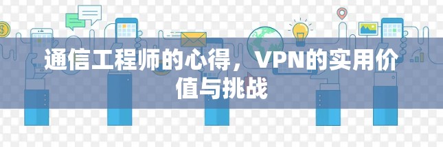 通信工程师的心得，VPN的实用价值与挑战