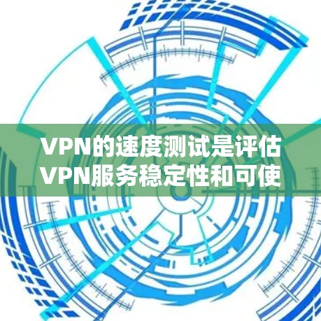 VPN的速度测试是评估VPN服务稳定性和可使用的关键因素之一。以下是关于VPN真实速度测试的一些要点和建议