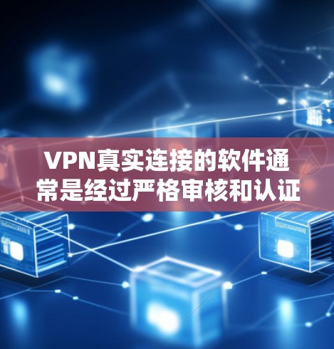 VPN真实连接的软件通常是经过严格审核和认证的，以确保安全性和稳定性。以下是几个常见的VPN工具和软件推荐